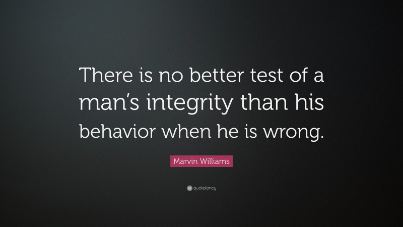 Marvin Williams Quote: “There is no better test of a man’s integrity than his behavior when he is wrong.”