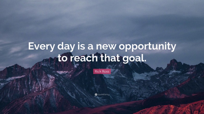 Rick Ross Quote: “Every day is a new opportunity to reach that goal.”