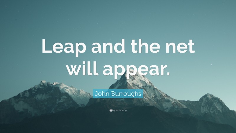 John Burroughs Quote: “Leap and the net will appear.”