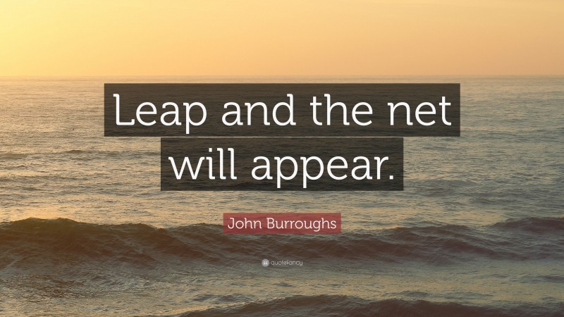 John Burroughs Quote: “Leap and the net will appear.”