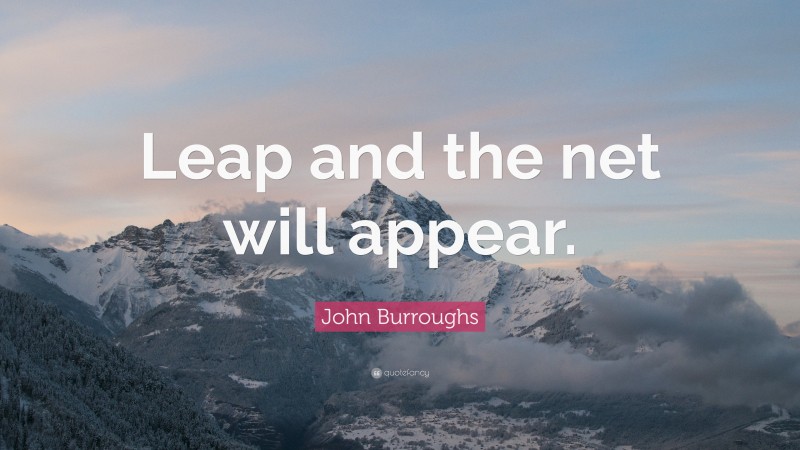 John Burroughs Quote: “Leap and the net will appear.”