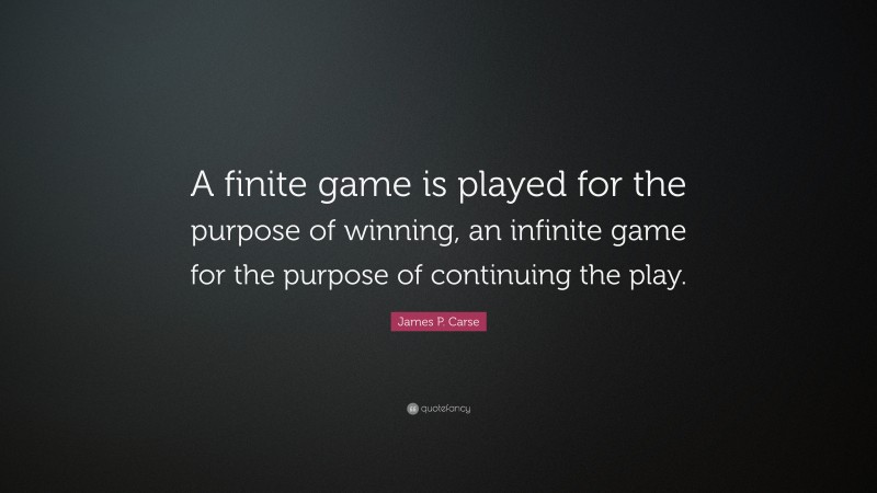 James P. Carse Quote: “A finite game is played for the purpose of winning, an infinite game for the purpose of continuing the play.”