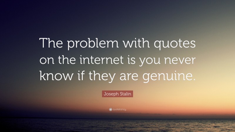 Joseph Stalin Quote: “The problem with quotes on the internet is you never know if they are genuine.”