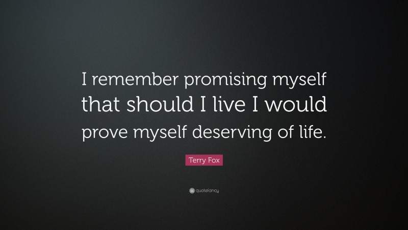 Terry Fox Quote: “I remember promising myself that should I live I would prove myself deserving of life.”