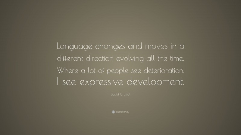 David Crystal Quote: “Language changes and moves in a different direction evolving all the time. Where a lot of people see deterioration, I see expressive development.”