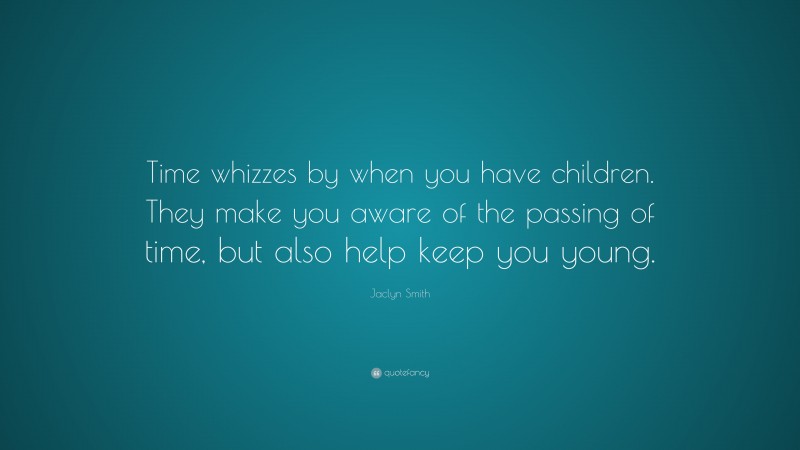 Jaclyn Smith Quote: “Time whizzes by when you have children. They make you aware of the passing of time, but also help keep you young.”