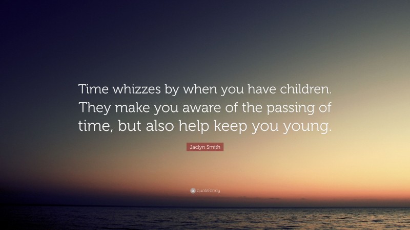 Jaclyn Smith Quote: “Time whizzes by when you have children. They make you aware of the passing of time, but also help keep you young.”