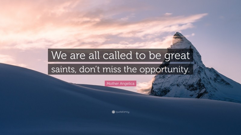 Mother Angelica Quote: “We are all called to be great saints, don’t miss the opportunity.”