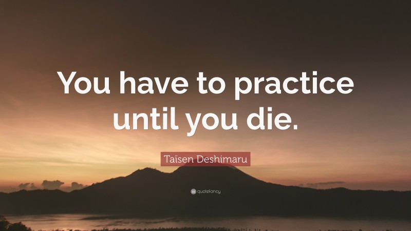 Taïsen Deshimaru Quote: “You have to practice until you die.”
