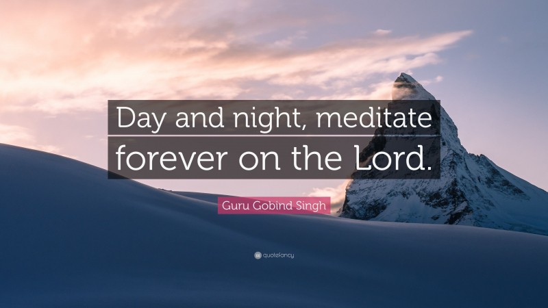 Guru Gobind Singh Quote: “Day and night, meditate forever on the Lord.”