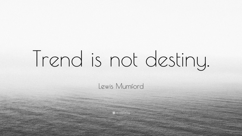 Lewis Mumford Quote: “Trend is not destiny.”