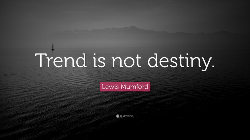 Lewis Mumford Quote: “Trend is not destiny.”