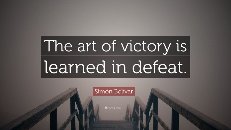 Simón Bolívar Quote: “The art of victory is learned in defeat.”
