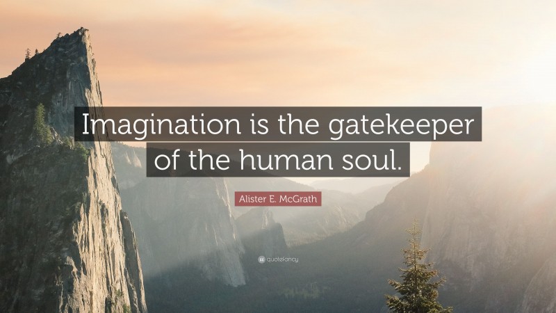 Alister E. McGrath Quote: “Imagination is the gatekeeper of the human soul.”