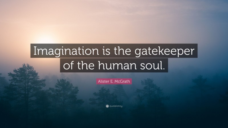 Alister E. McGrath Quote: “Imagination is the gatekeeper of the human soul.”