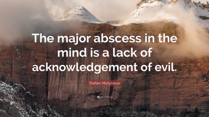 Stefan Molyneux Quote: “The major abscess in the mind is a lack of acknowledgement of evil.”