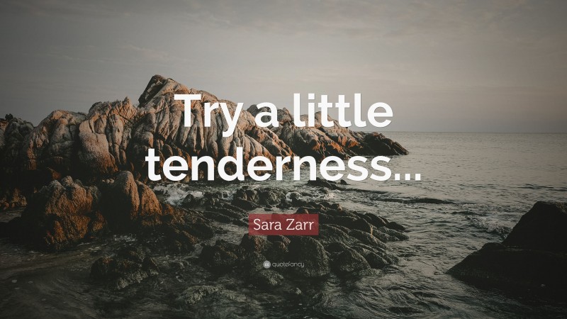 Sara Zarr Quote: “Try a little tenderness...”