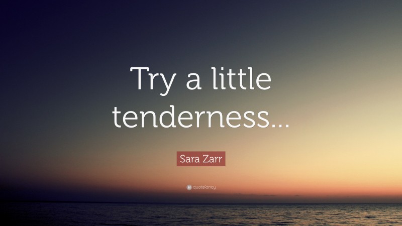 Sara Zarr Quote: “Try a little tenderness...”