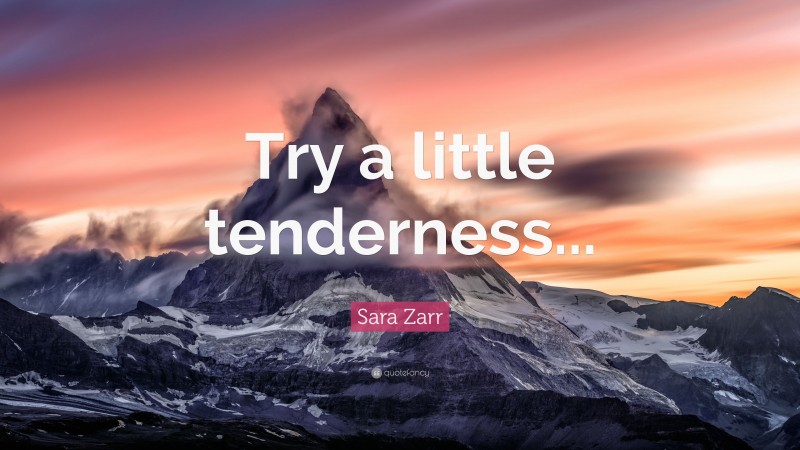 Sara Zarr Quote: “Try a little tenderness...”