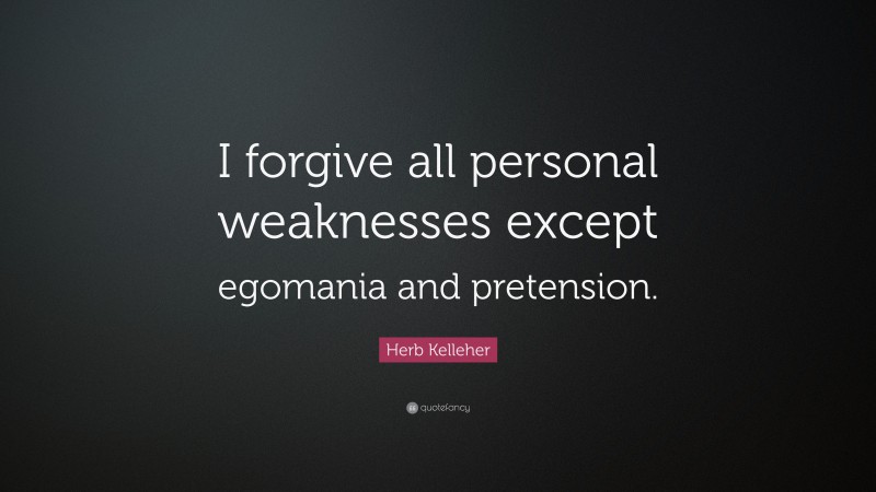 Herb Kelleher Quote: “I forgive all personal weaknesses except egomania and pretension.”