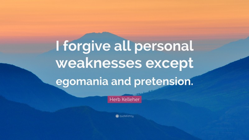 Herb Kelleher Quote: “I forgive all personal weaknesses except egomania and pretension.”