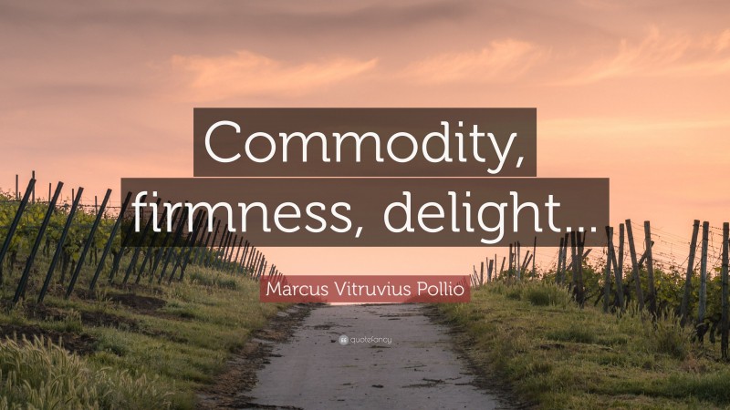 Marcus Vitruvius Pollio Quote: “Commodity, firmness, delight...”