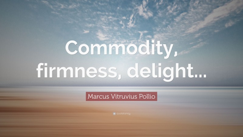 Marcus Vitruvius Pollio Quote: “Commodity, firmness, delight...”