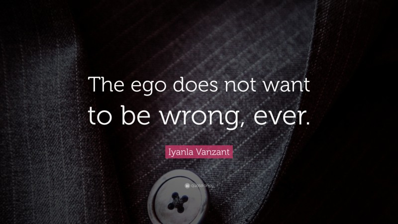 Iyanla Vanzant Quote: “The ego does not want to be wrong, ever.”