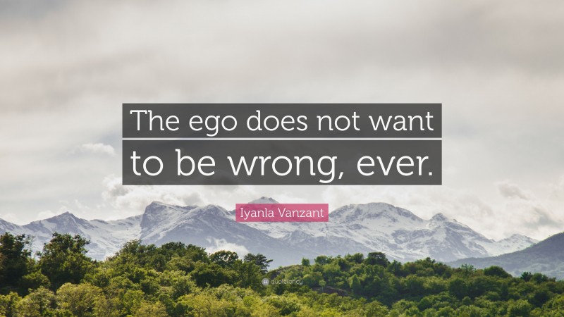 Iyanla Vanzant Quote: “The ego does not want to be wrong, ever.”