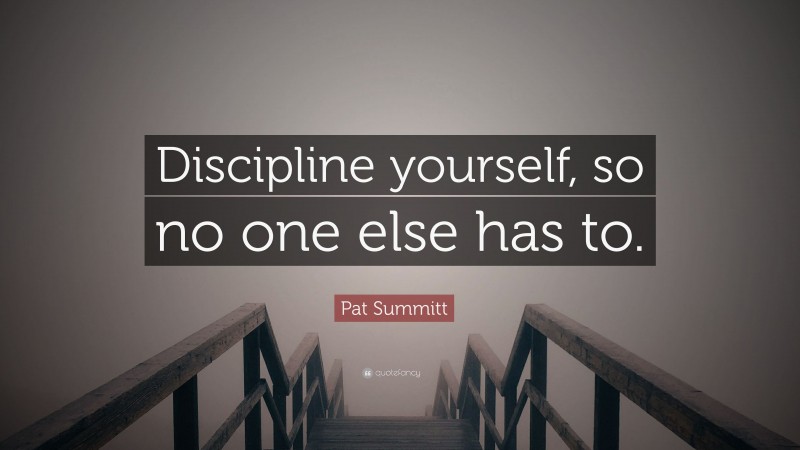 Pat Summitt Quote: “Discipline yourself, so no one else has to.”