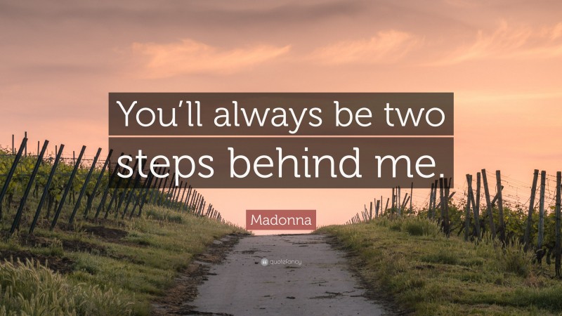 Madonna Quote: “You’ll always be two steps behind me.”