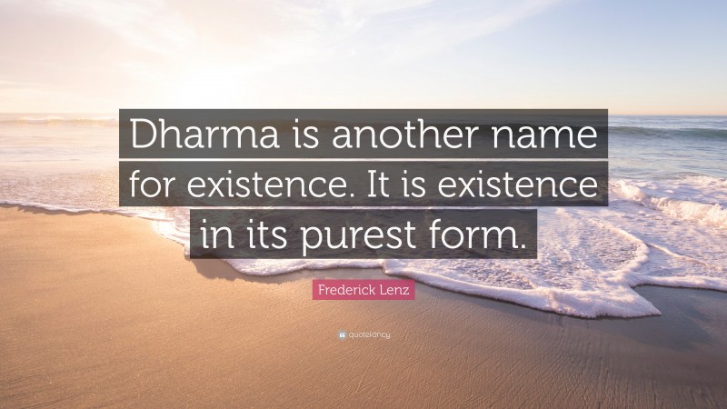 Frederick Lenz Quote: “Dharma is another name for existence. It is existence in its purest form.”