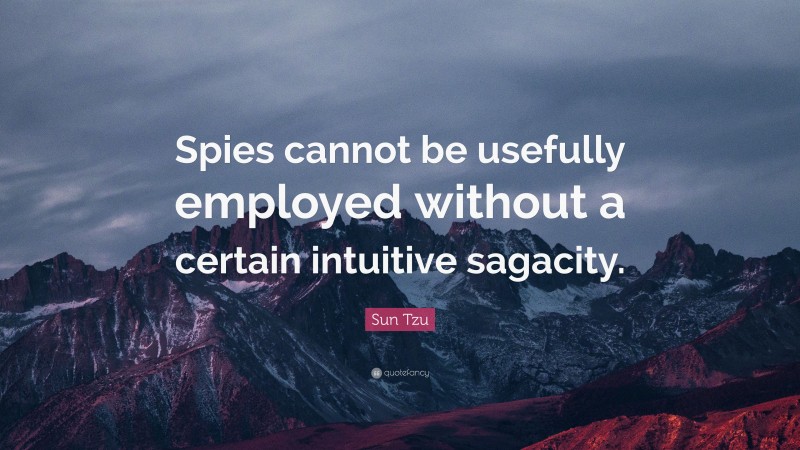 Sun Tzu Quote: “Spies cannot be usefully employed without a certain intuitive sagacity.”