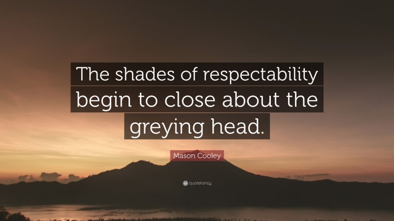 Mason Cooley Quote: “The shades of respectability begin to close about the greying head.”