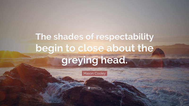 Mason Cooley Quote: “The shades of respectability begin to close about the greying head.”