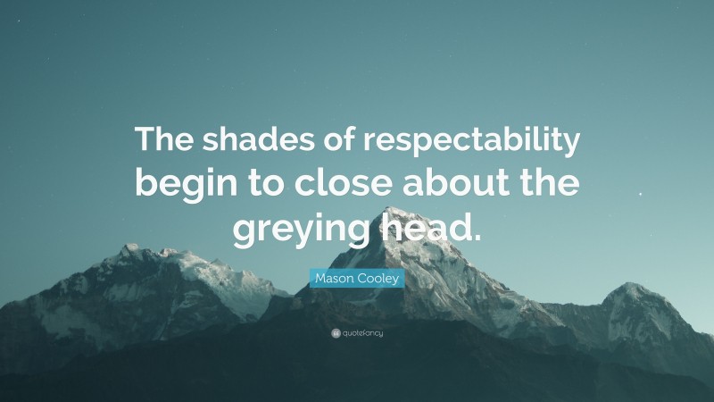 Mason Cooley Quote: “The shades of respectability begin to close about the greying head.”