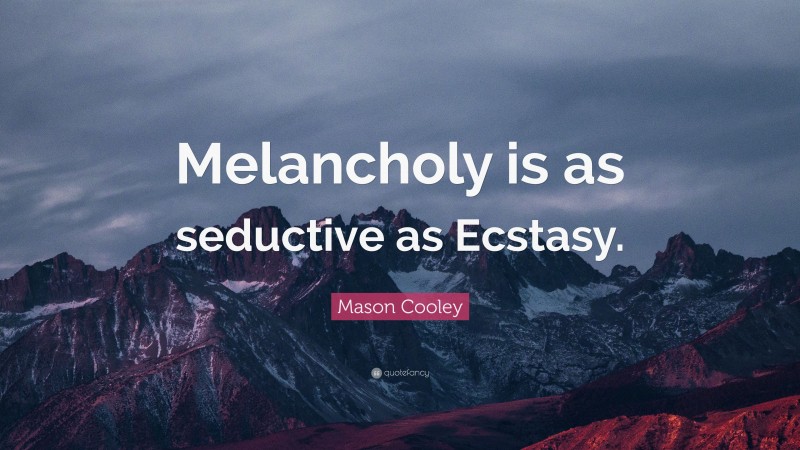 Mason Cooley Quote: “Melancholy is as seductive as Ecstasy.”