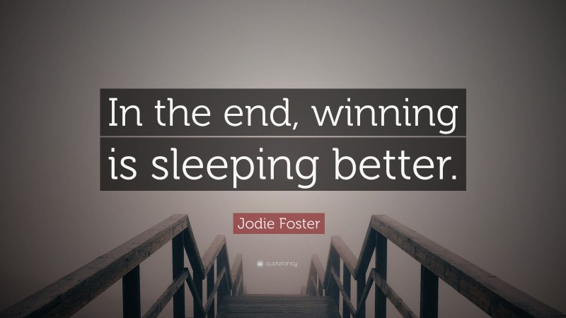 Jodie Foster Quote: “In the end, winning is sleeping better.”