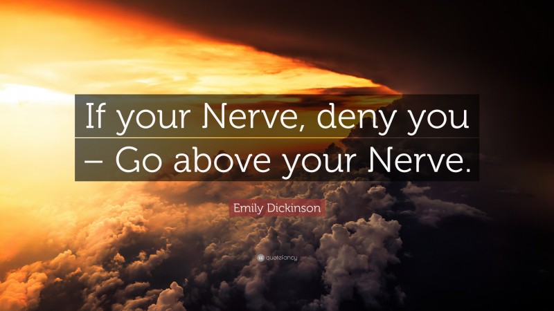 Emily Dickinson Quote: “If your Nerve, deny you – Go above your Nerve.”