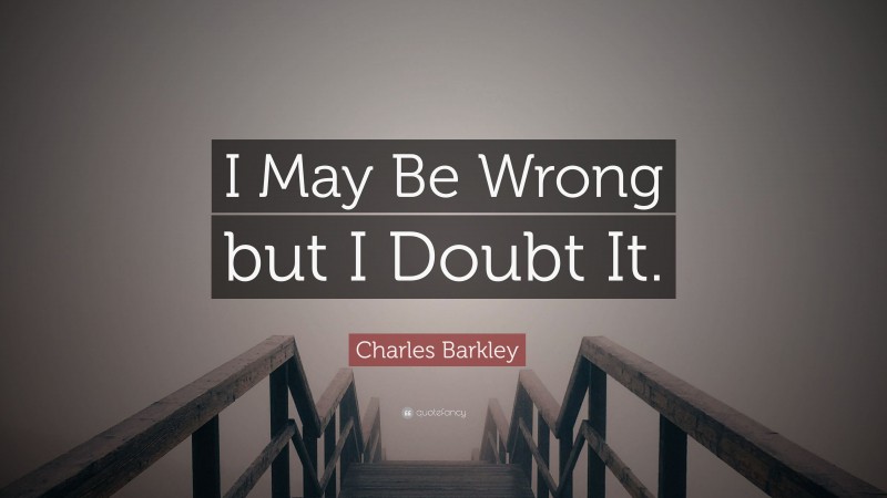 Charles Barkley Quote: “I May Be Wrong but I Doubt It.”