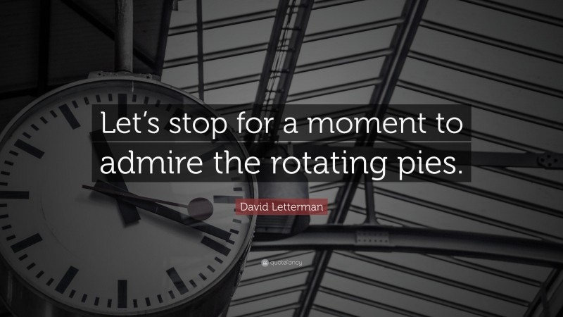 David Letterman Quote: “Let’s stop for a moment to admire the rotating pies.”