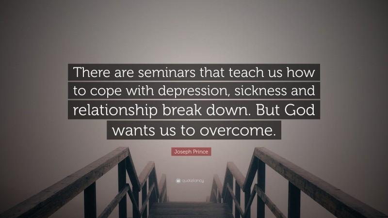 Joseph Prince Quote: “There are seminars that teach us how to cope with depression, sickness and relationship break down. But God wants us to overcome.”