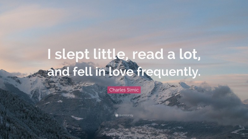 Charles Simic Quote: “I slept little, read a lot, and fell in love frequently.”