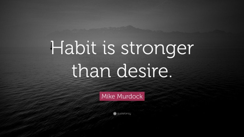 Mike Murdock Quote: “Habit is stronger than desire.”