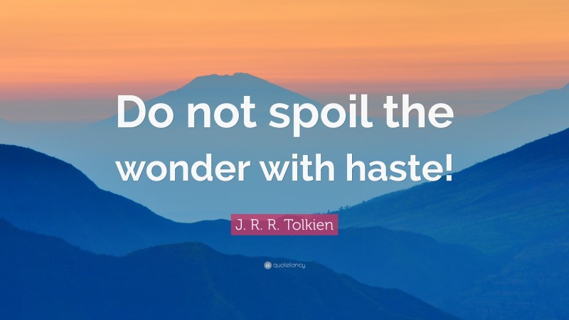 J. R. R. Tolkien Quote: “Do not spoil the wonder with haste!”
