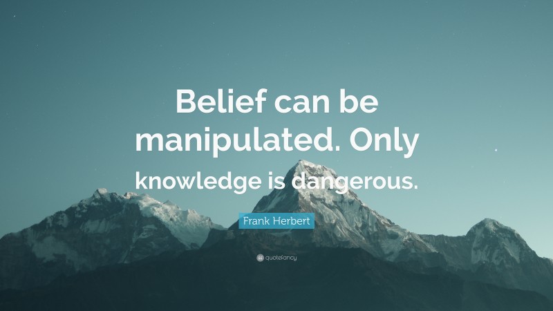 Frank Herbert Quote: “Belief can be manipulated. Only knowledge is dangerous.”