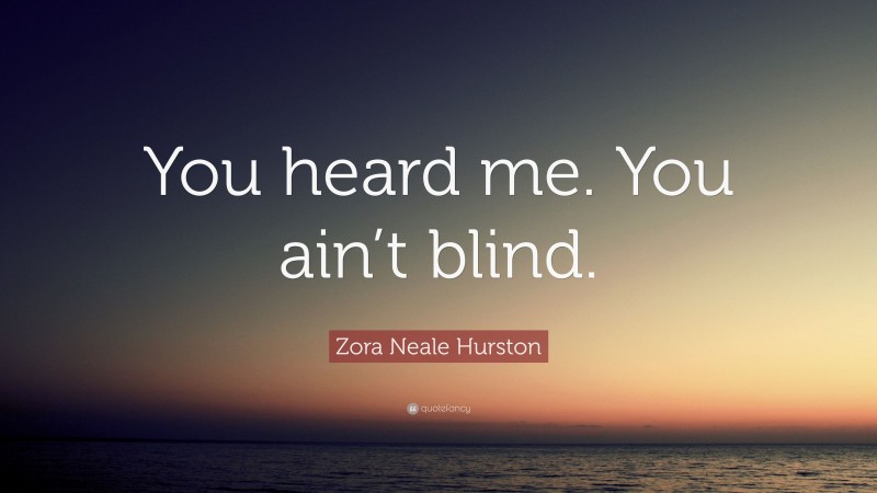 Zora Neale Hurston Quote: “You heard me. You ain’t blind.”