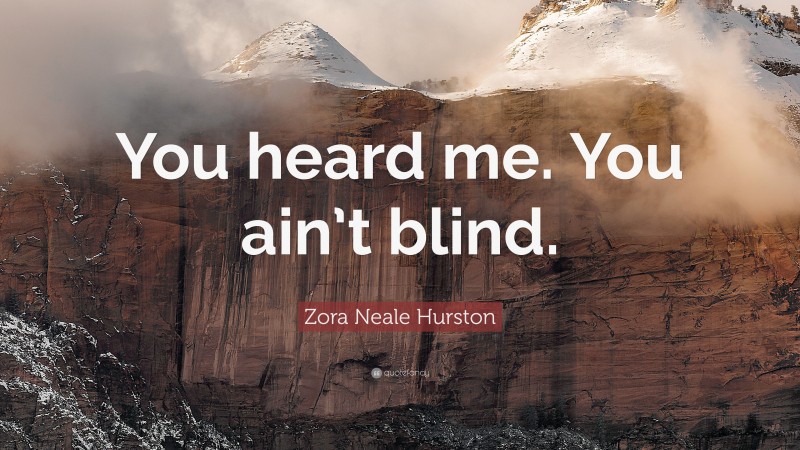 Zora Neale Hurston Quote: “You heard me. You ain’t blind.”