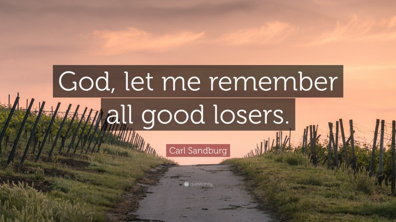 Carl Sandburg Quote: “God, let me remember all good losers.”