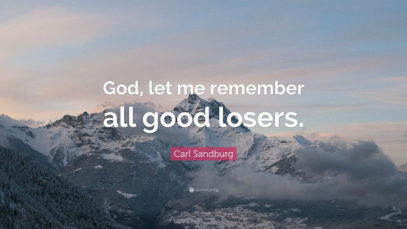 Carl Sandburg Quote: “God, let me remember all good losers.”